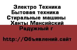 Электро-Техника Бытовая техника - Стиральные машины. Ханты-Мансийский,Радужный г.